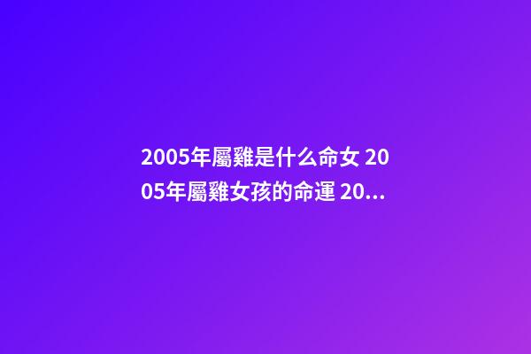 2005年屬雞是什么命女 2005年屬雞女孩的命運 2005年屬雞女孩命運 2005屬雞女孩是什么命-第1張-觀點-玄機派